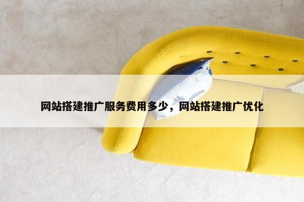 网站搭建推广服务费用多少，网站搭建推广优化
