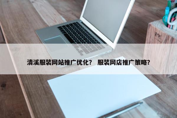 清溪服装网站推广优化？ 服装网店推广策略？