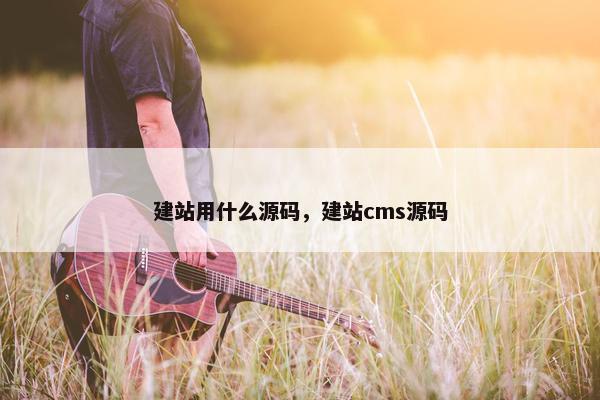 建站用什么源码，建站cms源码