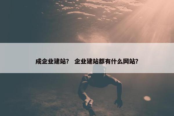 成企业建站？ 企业建站都有什么网站？