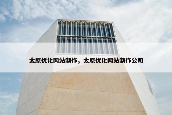 太原优化网站制作，太原优化网站制作公司