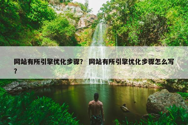网站有所引擎优化步骤？ 网站有所引擎优化步骤怎么写？
