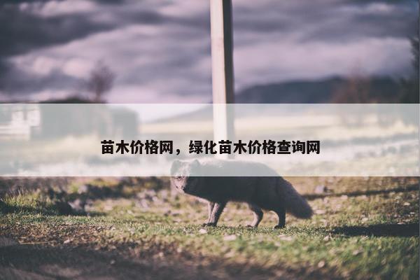苗木价格网，绿化苗木价格查询网