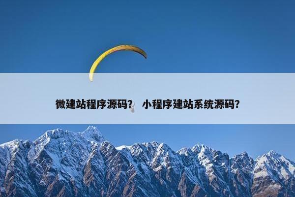 微建站程序源码？ 小程序建站系统源码？