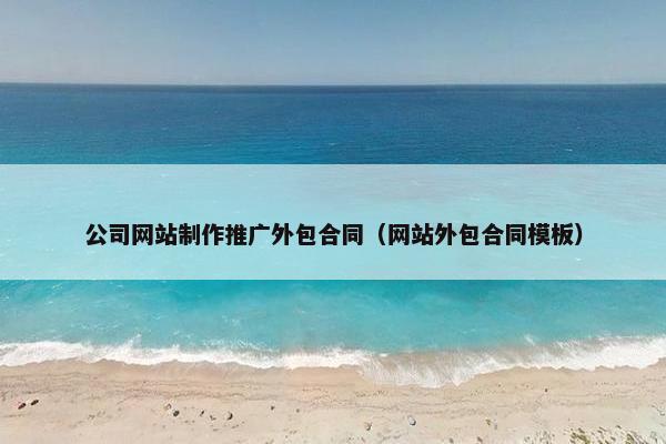 公司网站制作推广外包合同（网站外包合同模板）