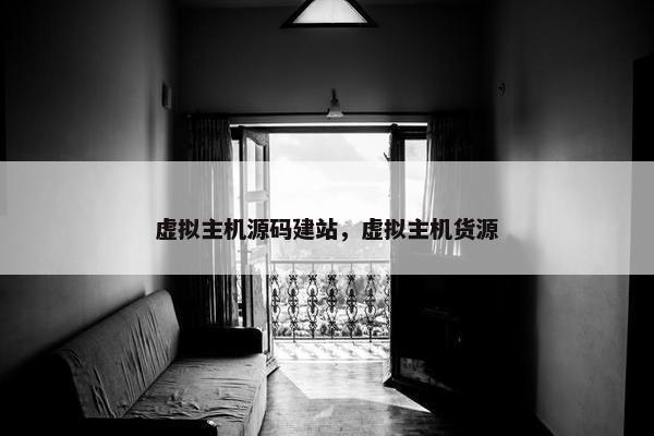 虚拟主机源码建站，虚拟主机货源