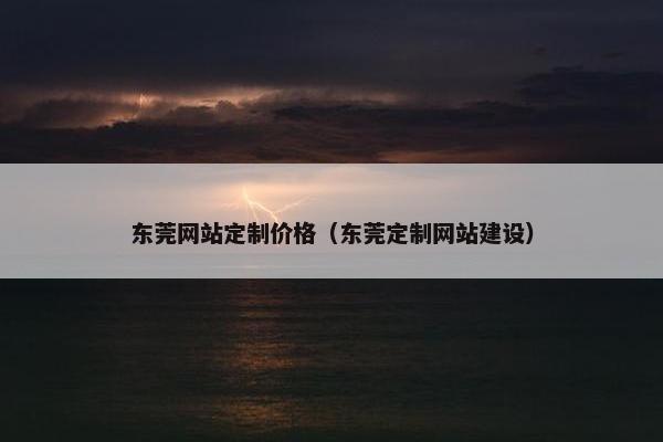 东莞网站定制价格（东莞定制网站建设）