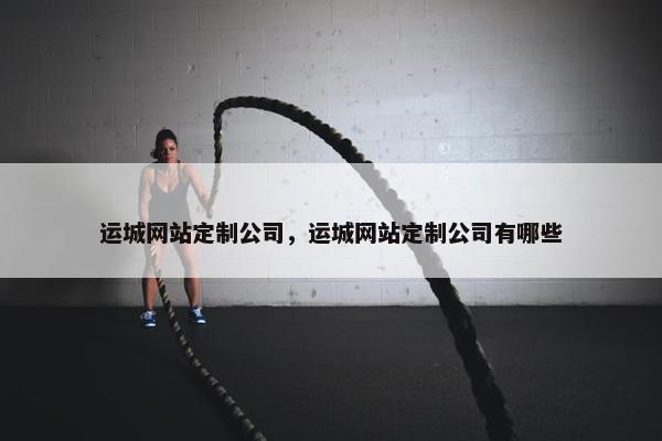 运城网站定制公司，运城网站定制公司有哪些