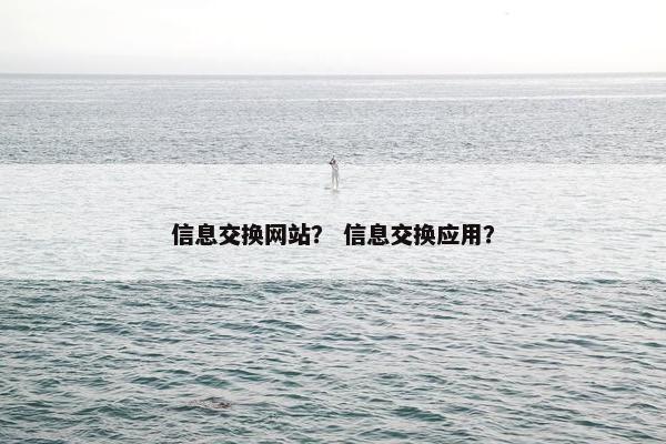 信息交换网站？ 信息交换应用？