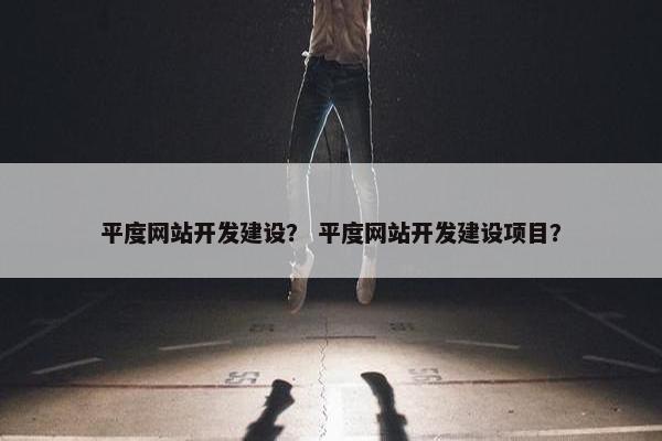 平度网站开发建设？ 平度网站开发建设项目？