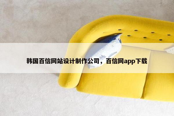 韩国百信网站设计制作公司，百信网app下载