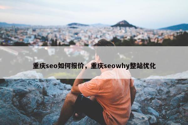 重庆seo如何报价，重庆seowhy整站优化