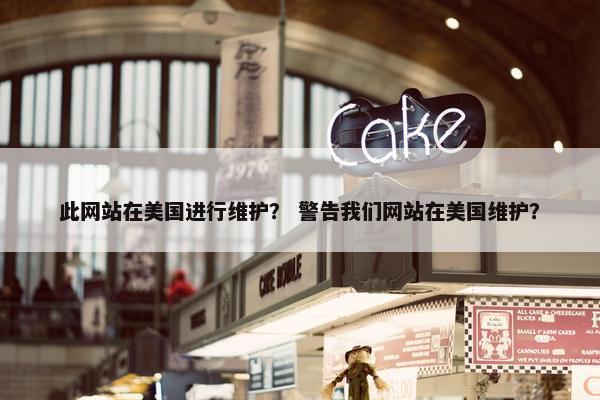此网站在美国进行维护？ 警告我们网站在美国维护？