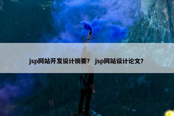 jsp网站开发设计摘要？ jsp网站设计论文？