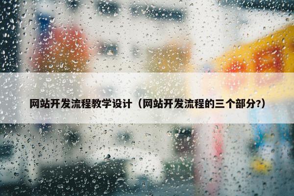 网站开发流程教学设计（网站开发流程的三个部分?）