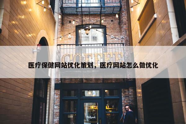 医疗保健网站优化策划，医疗网站怎么做优化