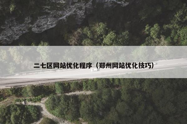 二七区网站优化程序（郑州网站优化技巧）