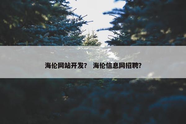 海伦网站开发？ 海伦信息网招聘？