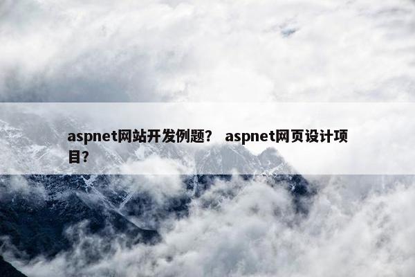 aspnet网站开发例题？ aspnet网页设计项目？