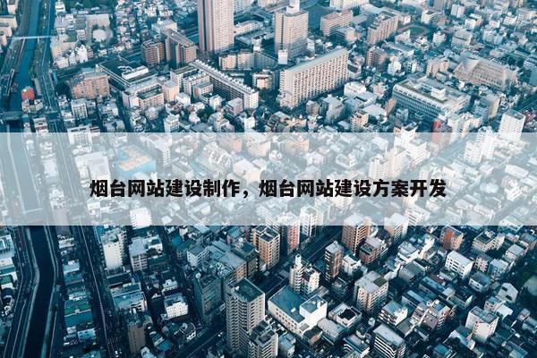 烟台网站建设制作，烟台网站建设方案开发