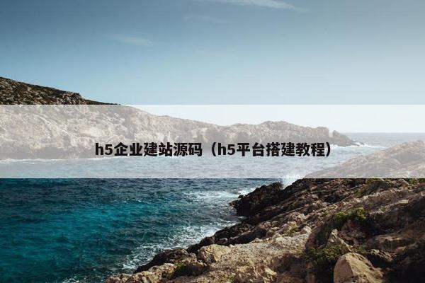 h5企业建站源码（h5平台搭建教程）