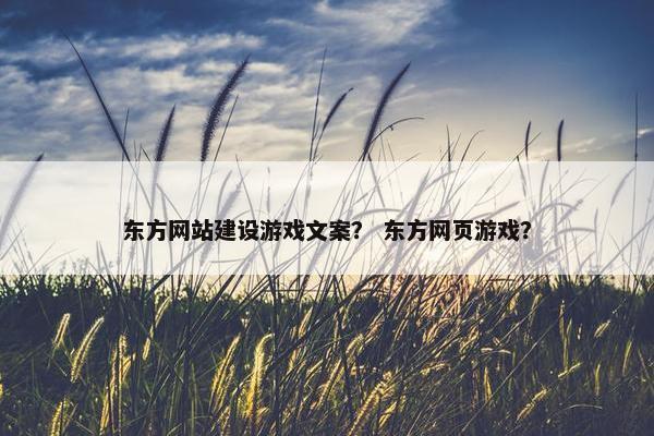 东方网站建设游戏文案？ 东方网页游戏？