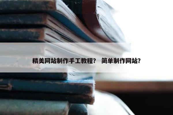 精美网站制作手工教程？ 简单制作网站？