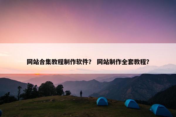 网站合集教程制作软件？ 网站制作全套教程？
