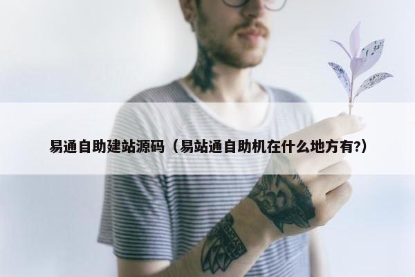 易通自助建站源码（易站通自助机在什么地方有?）