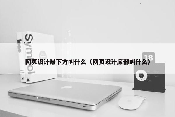 网页设计最下方叫什么（网页设计底部叫什么）