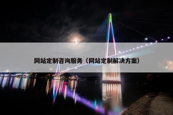 网站定制咨询服务（网站定制解决方案）
