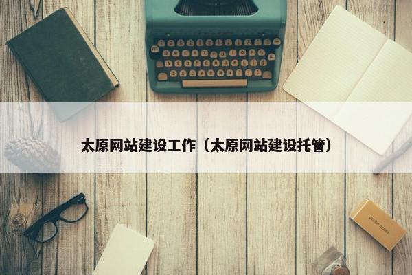 太原网站建设工作（太原网站建设托管）