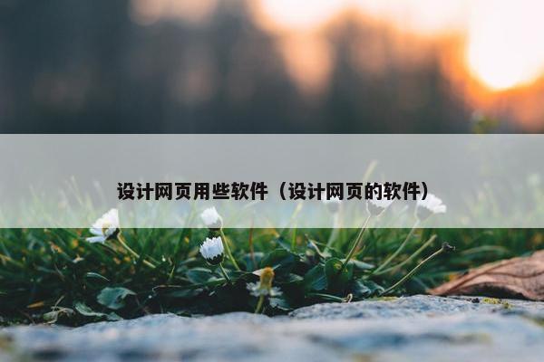 设计网页用些软件（设计网页的软件）