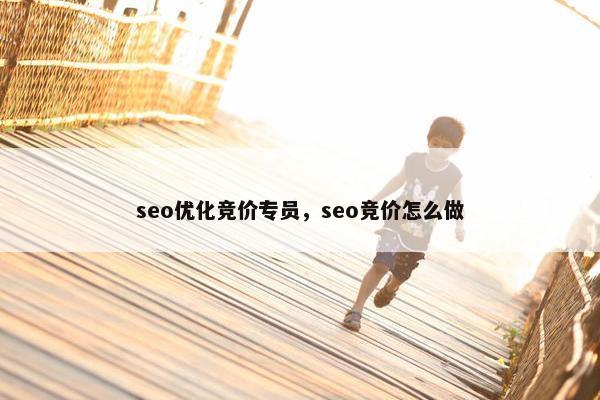 seo优化竞价专员，seo竞价怎么做