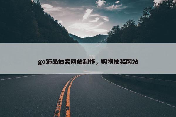 go饰品抽奖网站制作，购物抽奖网站