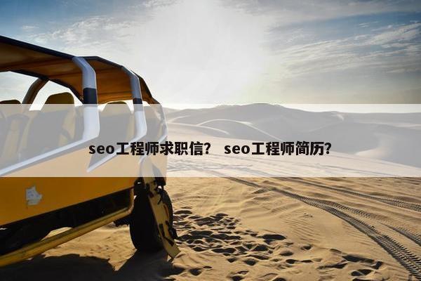seo工程师求职信？ seo工程师简历？