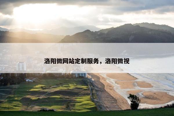 洛阳微网站定制服务，洛阳微视