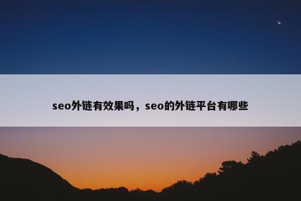 seo外链有效果吗，seo的外链平台有哪些