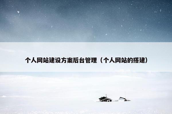 个人网站建设方案后台管理（个人网站的搭建）