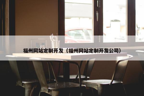 福州网站定制开发（福州网站定制开发公司）