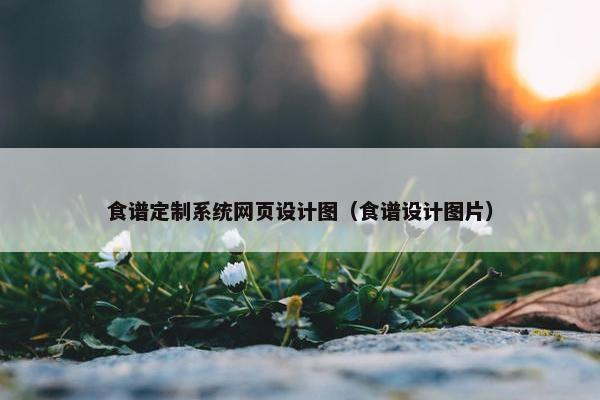 食谱定制系统网页设计图（食谱设计图片）