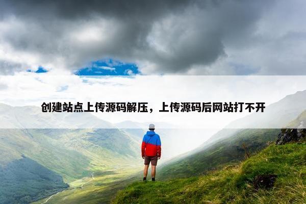创建站点上传源码解压，上传源码后网站打不开