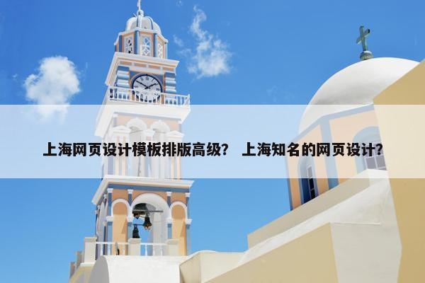上海网页设计模板排版高级？ 上海知名的网页设计？