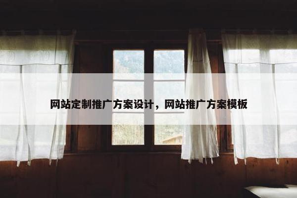 网站定制推广方案设计，网站推广方案模板