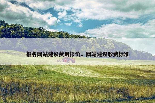 报名网站建设费用报价，网站建设收费标准