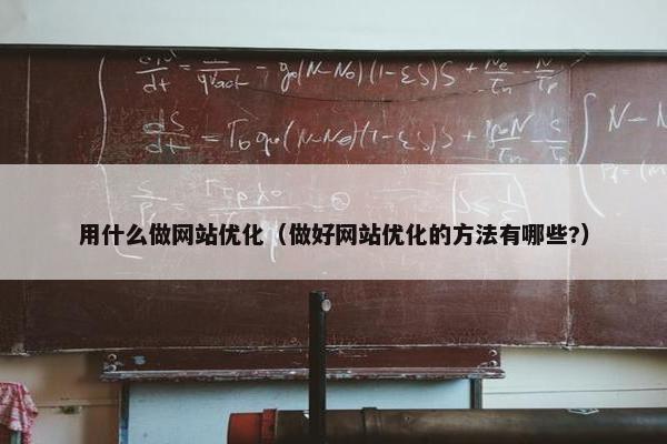 用什么做网站优化（做好网站优化的方法有哪些?）