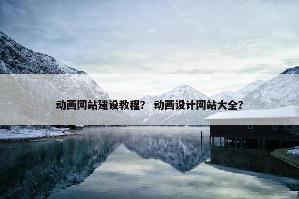 动画网站建设教程？ 动画设计网站大全？