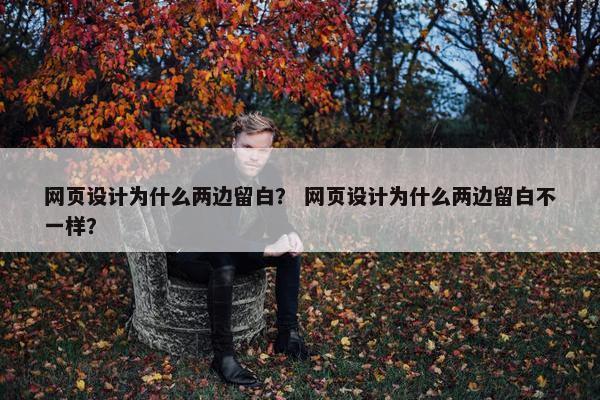 网页设计为什么两边留白？ 网页设计为什么两边留白不一样？