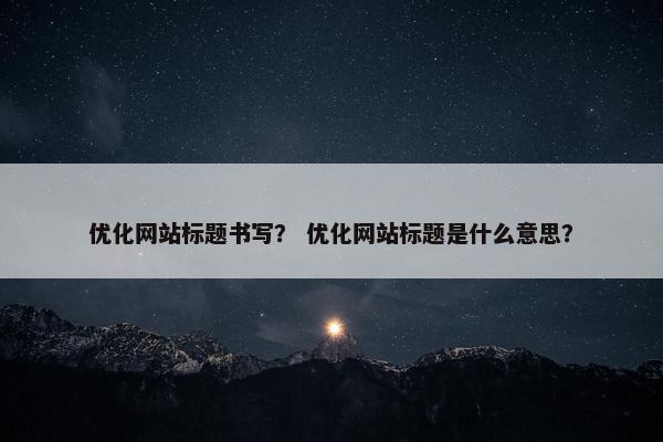 优化网站标题书写？ 优化网站标题是什么意思？