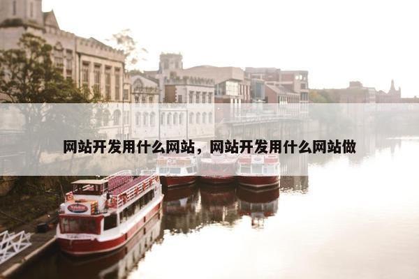 网站开发用什么网站，网站开发用什么网站做